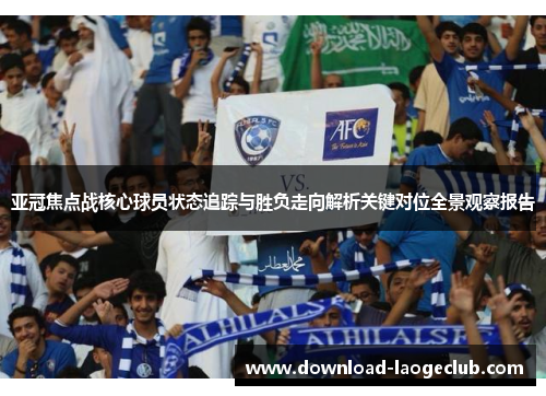亚冠焦点战核心球员状态追踪与胜负走向解析关键对位全景观察报告