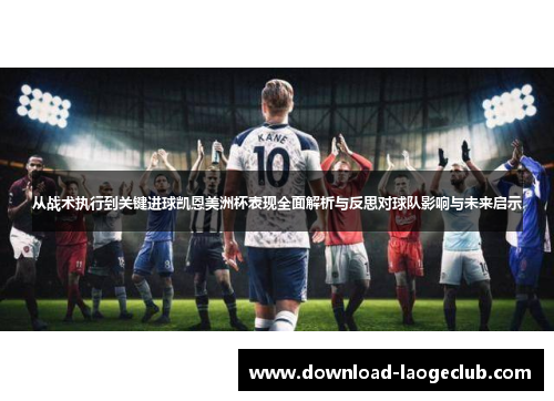 从战术执行到关键进球凯恩美洲杯表现全面解析与反思对球队影响与未来启示