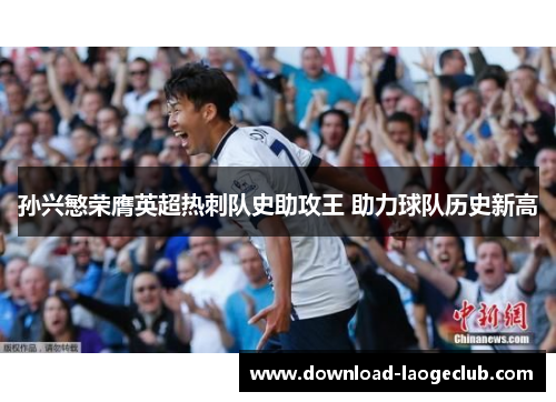 孙兴慜荣膺英超热刺队史助攻王 助力球队历史新高 孙兴慜荣膺英超热刺队史助攻王 助力球队历史新高