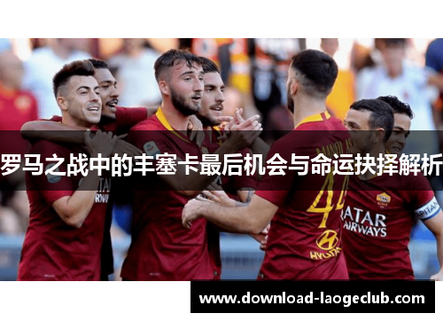 罗马之战中的丰塞卡最后机会与命运抉择解析