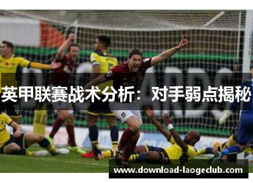 英甲联赛战术分析：对手弱点揭秘